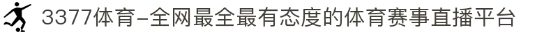 3377体育-全网最全最有态度的体育赛事直播平台